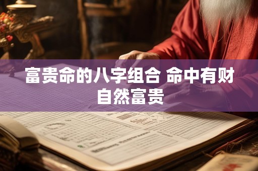富贵命的八字组合 命中有财自然富贵