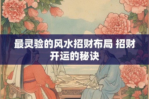 最灵验的风水招财布局 招财开运的秘诀