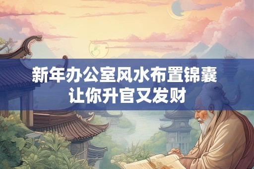 新年办公室风水布置锦囊 让你升官又发财