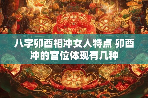 八字卯酉相冲女人特点 卯酉冲的宫位体现有几种