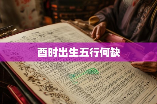 酉时出生五行何缺