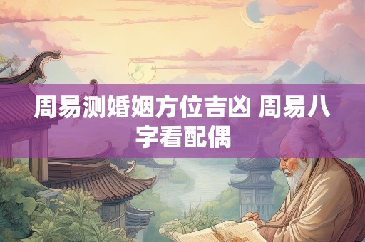 周易测婚姻方位吉凶 周易八字看配偶