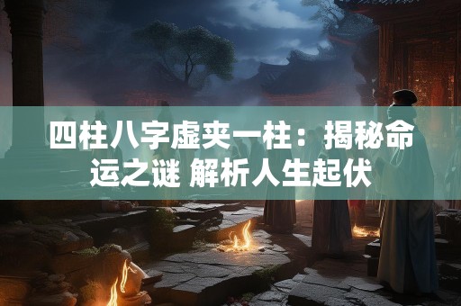 四柱八字虚夹一柱：揭秘命运之谜 解析人生起伏