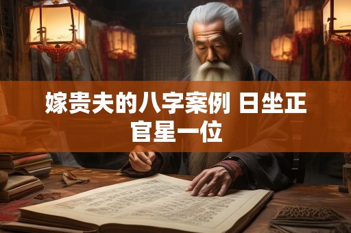 嫁贵夫的八字案例 日坐正官星一位