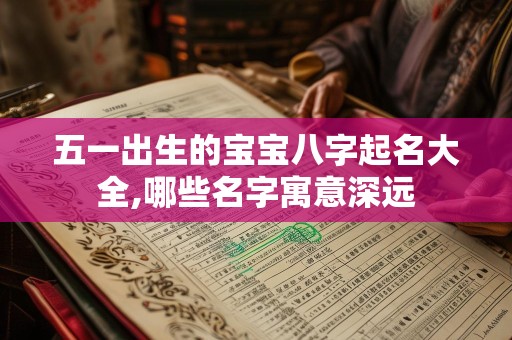 五一出生的宝宝八字起名大全,哪些名字寓意深远