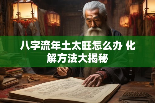 八字流年土太旺怎么办 化解方法大揭秘