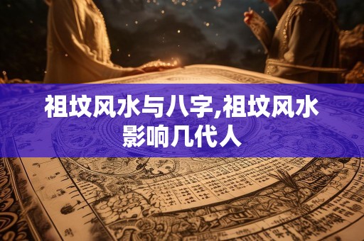祖坟风水与八字,祖坟风水影响几代人