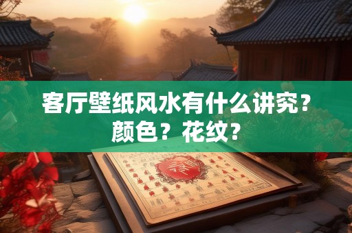 客厅壁纸风水有什么讲究？颜色？花纹？