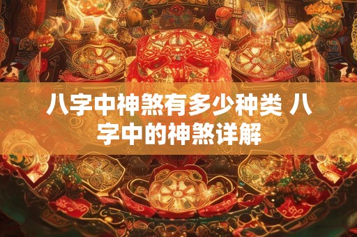 八字中神煞有多少种类 八字中的神煞详解