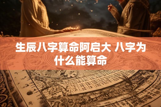 生辰八字算命阿启大 八字为什么能算命