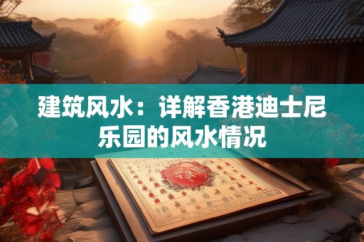 建筑风水：详解香港迪士尼乐园的风水情况