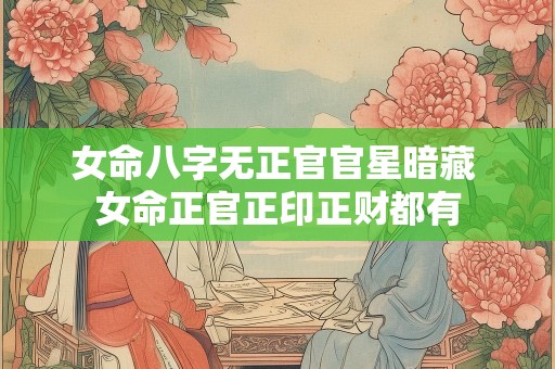 女命八字无正官官星暗藏 女命正官正印正财都有