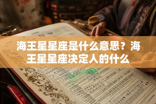 海王星星座是什么意思？海王星星座决定人的什么