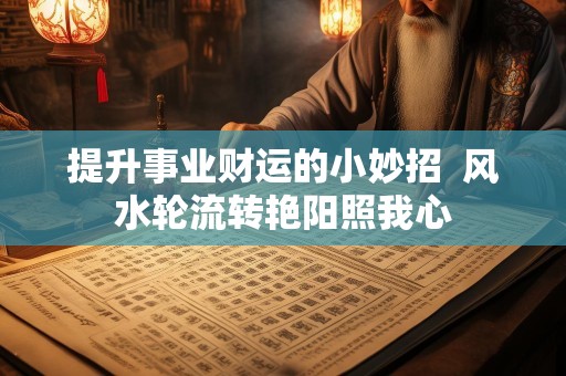 提升事业财运的小妙招  风水轮流转艳阳照我心
