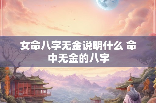 女命八字无金说明什么 命中无金的八字