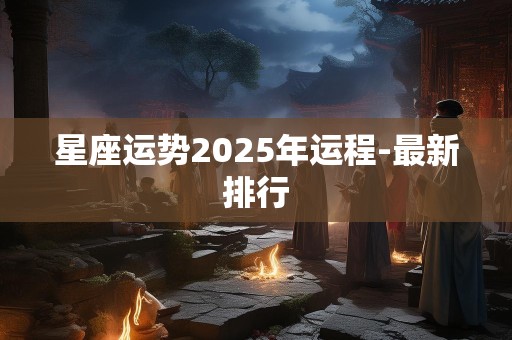星座运势2025年运程-最新排行