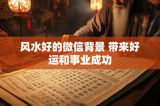 风水好的微信背景 带来好运和事业成功