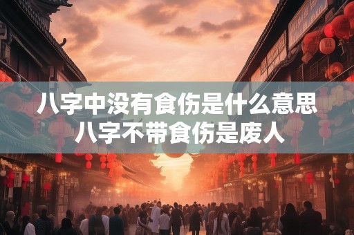 八字中没有食伤是什么意思 八字不带食伤是废人