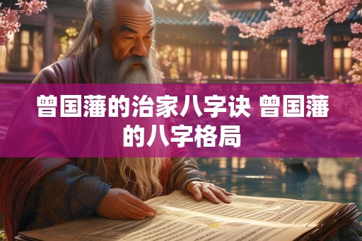 曾国藩的治家八字诀 曾国藩的八字格局