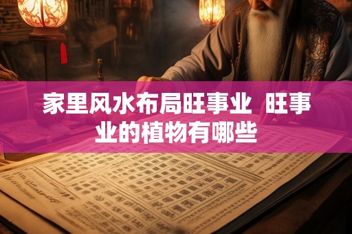 家里风水布局旺事业  旺事业的植物有哪些