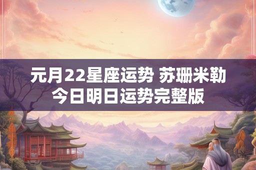 元月22星座运势 苏珊米勒今日明日运势完整版