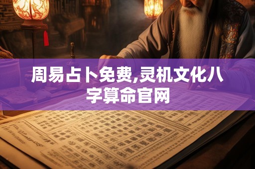 周易占卜免费,灵机文化八字算命官网