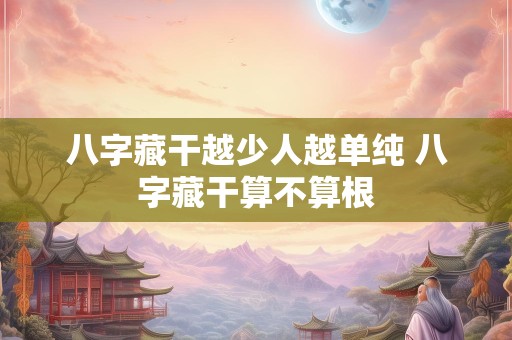 八字藏干越少人越单纯 八字藏干算不算根