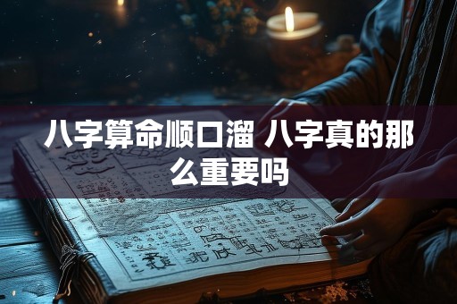 八字算命顺口溜 八字真的那么重要吗