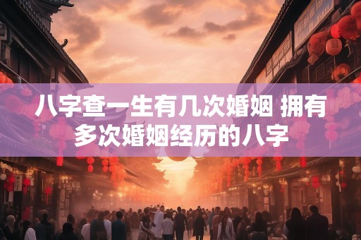 八字查一生有几次婚姻 拥有多次婚姻经历的八字