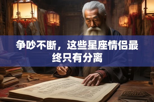 争吵不断，这些星座情侣最终只有分离
