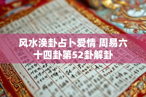 风水涣卦占卜爱情 周易六十四卦第52卦解卦