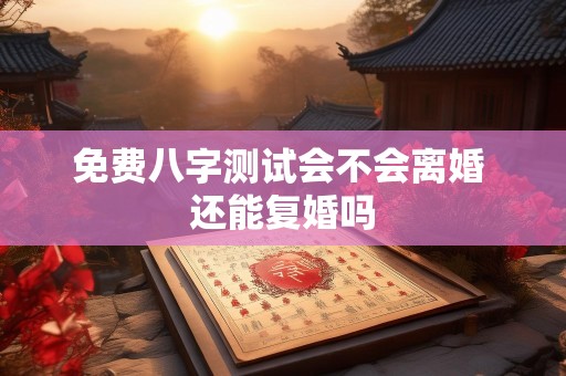 免费八字测试会不会离婚 还能复婚吗