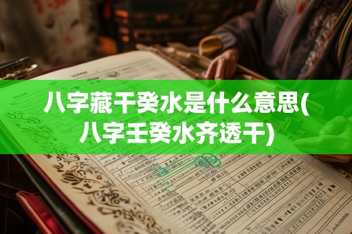 八字藏干癸水是什么意思(八字壬癸水齐透干)
