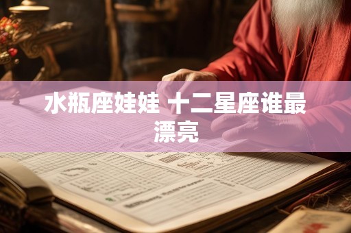 水瓶座娃娃 十二星座谁最漂亮