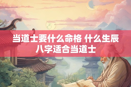 当道士要什么命格 什么生辰八字适合当道士
