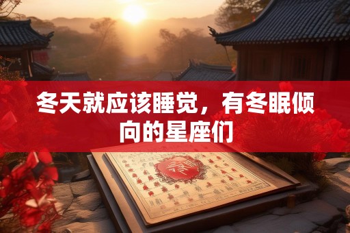 冬天就应该睡觉，有冬眠倾向的星座们