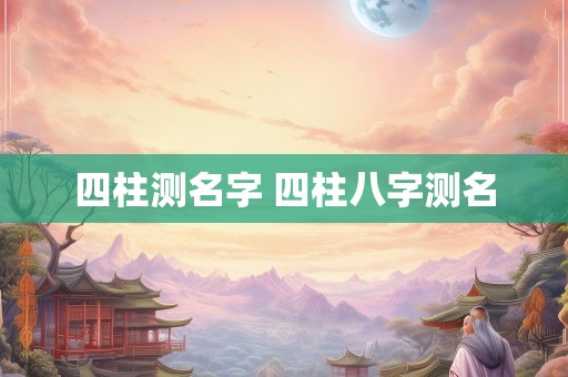 四柱测名字 四柱八字测名