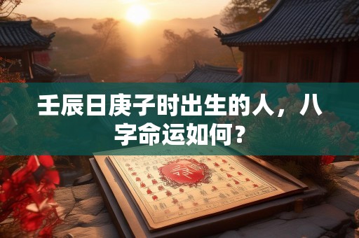壬辰日庚子时出生的人，八字命运如何？