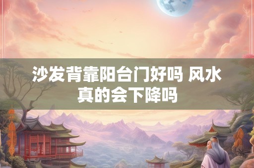沙发背靠阳台门好吗 风水真的会下降吗