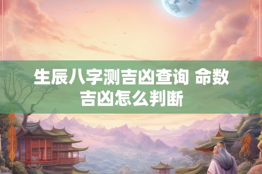 生辰八字测吉凶查询 命数吉凶怎么判断