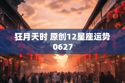 狂月天时 原创12星座运势0627