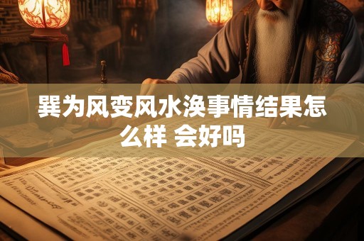 巽为风变风水涣事情结果怎么样 会好吗