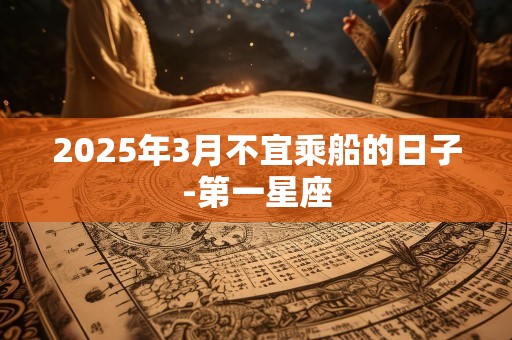 2025年3月不宜乘船的日子-第一星座