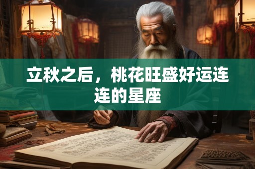 立秋之后，桃花旺盛好运连连的星座