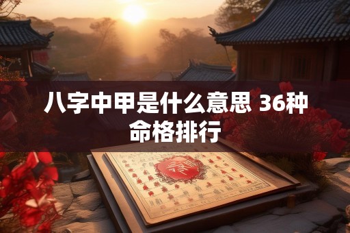 八字中甲是什么意思 36种命格排行