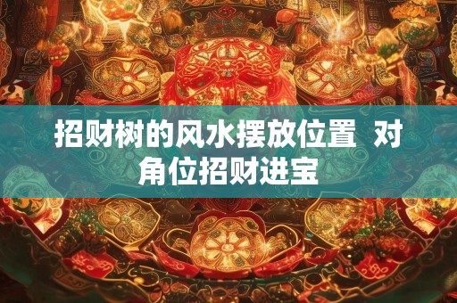 招财树的风水摆放位置  对角位招财进宝