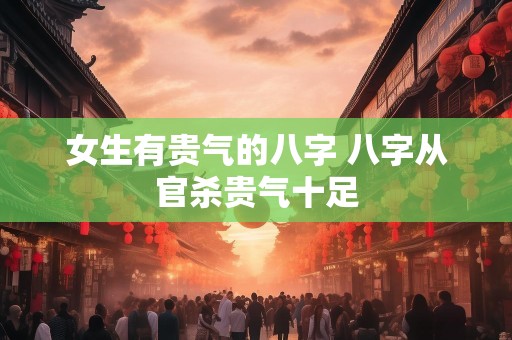女生有贵气的八字 八字从官杀贵气十足
