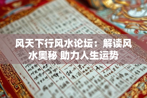 风天下行风水论坛：解读风水奥秘 助力人生运势
