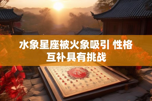 水象星座被火象吸引 性格互补具有挑战