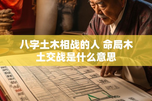 八字土木相战的人 命局木土交战是什么意思